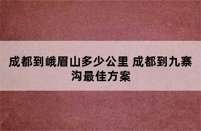 成都到峨眉山多少公里 成都到九寨沟最佳方案